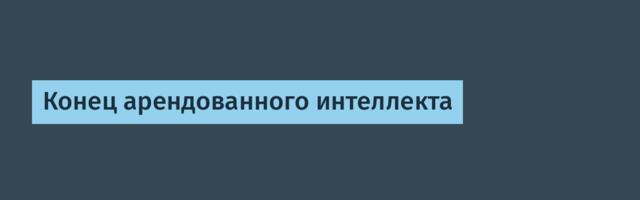 Конец арендованного интеллекта
