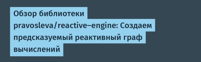 Обзор библиотеки pravosleva/reactive-engine: Создаем предсказуемый реактивный граф вычислений