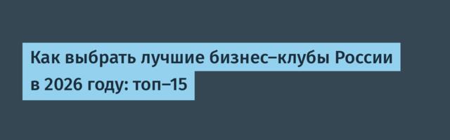 Как выбрать лучшие бизнес-клубы России в 2026 году: топ-15