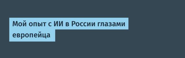 Мой опыт с ИИ в России глазами европейца