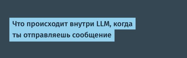 Что происходит внутри LLM, когда ты отправляешь сообщение