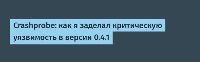 Crashprobe: как я заделал критическую уязвимость в версии 0.4.1