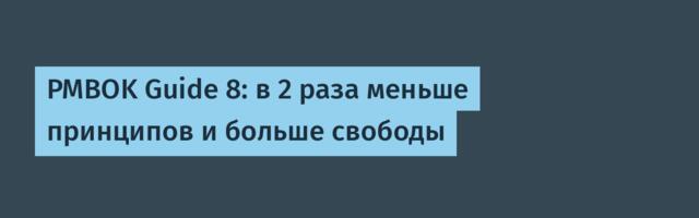 PMBOK Guide 8: в 2 раза меньше принципов и больше свободы