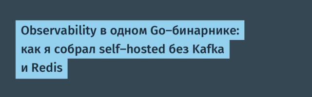 Observability в одном Go-бинарнике: как я собрал self-hosted без Kafka и Redis