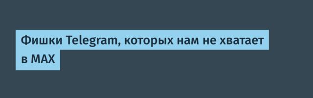 Фишки Telegram, которых нам не хватает в MAX