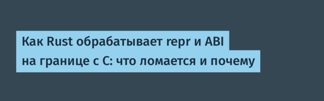 Как Rust обрабатывает repr и ABI на границе с C: что ломается и почему