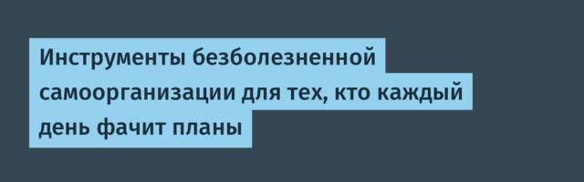 Инструменты безболезненной самоорганизации для тех, кто каждый день фачит планы