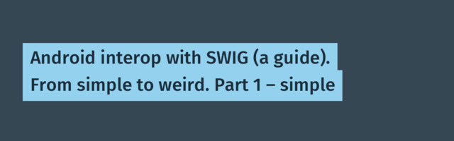 Android interop with SWIG (a guide). From simple to weird. Part 1 — simple