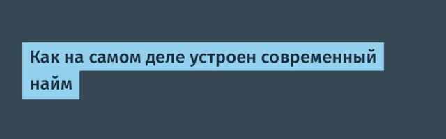 Как на самом деле устроен современный найм