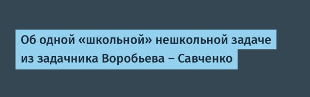 Об одной «школьной» нешкольной задаче из задачника Воробьева — Савченко