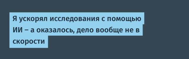 Я ускорял исследования с помощью ИИ — а оказалось, дело вообще не в скорости