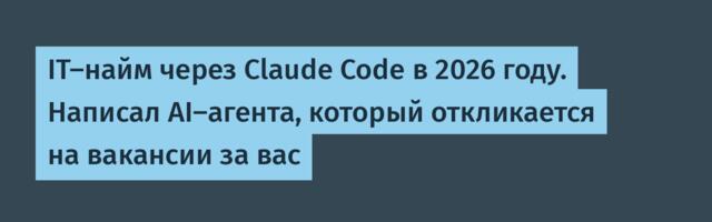 IT-найм через Claude Code в 2026 году. Написал AI-агента, который откликается на вакансии за вас