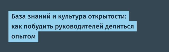 База знаний и культура открытости: как побудить руководителей делиться опытом