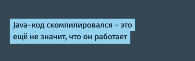 Java‑код скомпилировался — это ещё не значит, что он работает
