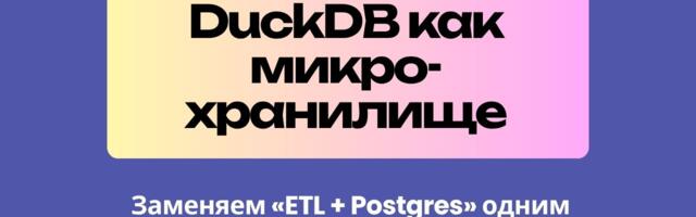 [Перевод] DuckDB как микро-хранилище: заменяем «ETL + Postgres» одним файлом, одним движком и SLA