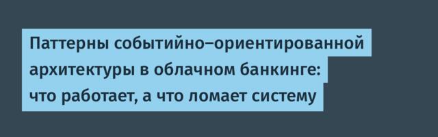 [Перевод] Паттерны событийно-ориентированной архитектуры в облачном банкинге: что работает, а что ломает систему