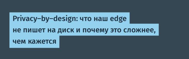 Privacy-by-design: что наш edge не пишет на диск и почему это сложнее, чем кажется