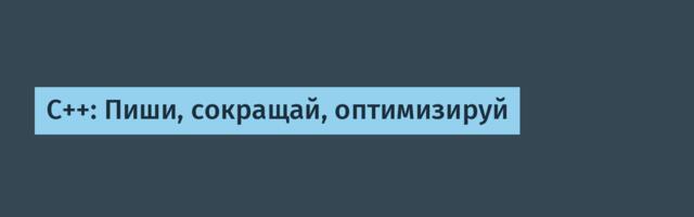 С++: Пиши, сокращай, оптимизируй