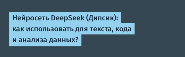Нейросеть DeepSeek (Дипсик): как использовать для текста, кода и анализа данных?