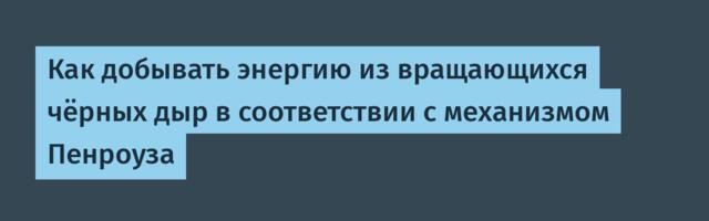 Как добывать энергию из вращающихся чёрных дыр в соответствии с механизмом Пенроуза