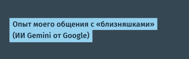 Опыт моего общения с «близняшками» (ИИ Gemini от Google)