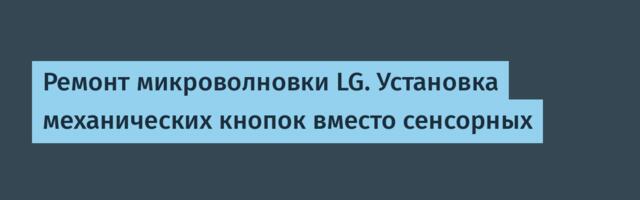 Ремонт микроволновки LG. Установка механических кнопок вместо сенсорных