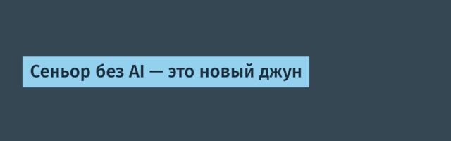 Сеньор без AI — это новый джун
