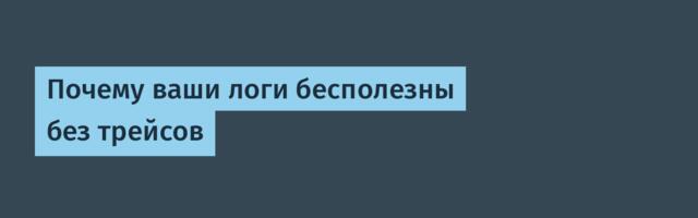 Почему ваши логи бесполезны без трейсов