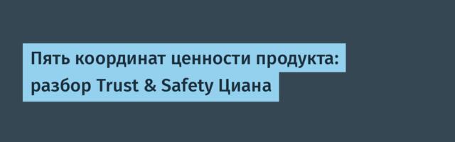 Пять координат ценности продукта: разбор Trust & Safety Циана