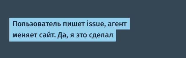 Пользователь пишет issue, агент меняет сайт. Да, я это сделал