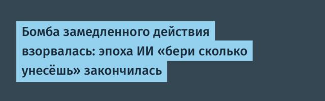 Бомба замедленного действия взорвалась: эпоха ИИ «бери сколько унесёшь» закончилась