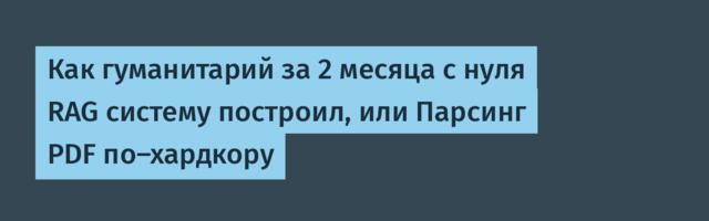 Как гуманитарий за 2 месяца с нуля RAG систему построил, или Парсинг PDF по-хардкору