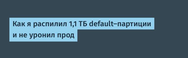 Как я распилил 1,1 ТБ default-партиции и не уронил прод