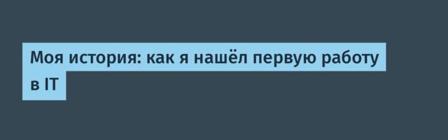 Моя история: как я нашёл первую работу в IT