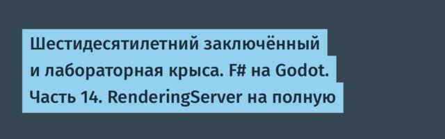 Шестидесятилетний заключённый и лабораторная крыса. F# на Godot. Часть 14. RenderingServer на полную