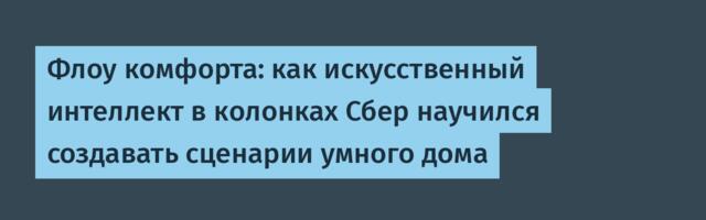 Флоу комфорта: как искусственный интеллект в колонках Сбер научился создавать сценарии умного дома