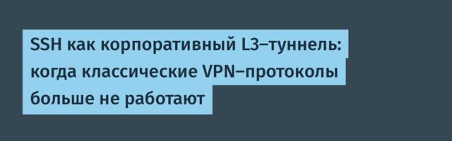 SSH как корпоративный L3-туннель: когда классические VPN-протоколы больше не работают