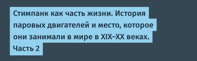 Стимпанк как часть жизни. История паровых двигателей и место, которое они занимали в мире в XIX-XX веках. Часть 2