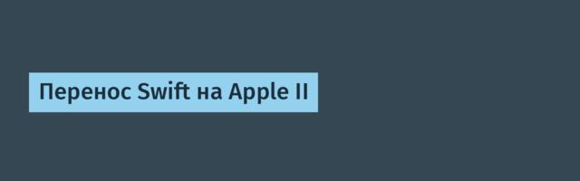 [Перевод] Перенос Swift на Apple II
