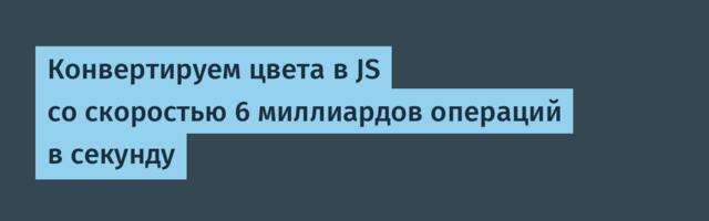 Конвертируем цвета в JS со скоростью 6 миллиардов операций в секунду