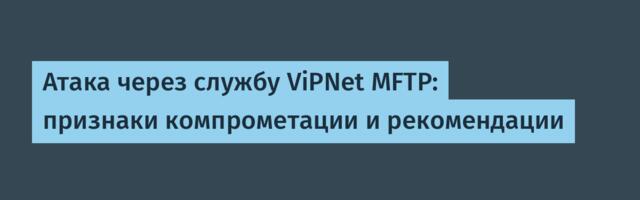 Атака через службу ViPNet MFTP: признаки компрометации и рекомендации