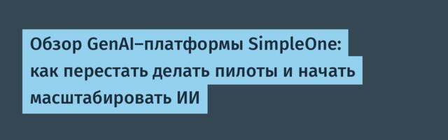 Обзор GenAI-платформы SimpleOne: как перестать делать пилоты и начать масштабировать ИИ