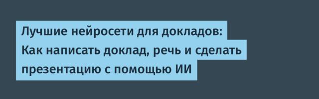 Лучшие нейросети для докладов: Как написать доклад, речь и сделать презентацию с помощью ИИ