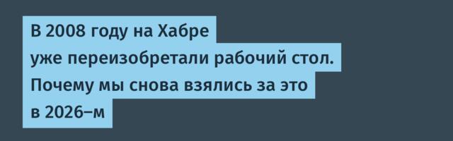 В 2008 году на Хабре уже переизобретали рабочий стол. Почему мы снова взялись за это в 2026-м
