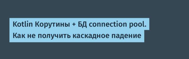 Kotlin Корутины + БД connection pool. Как не получить каскадное падение