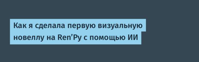 Как я сделала первую визуальную новеллу на Ren’Py с помощью ИИ