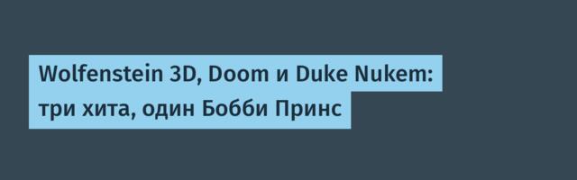 Wolfenstein 3D, Doom и Duke Nukem: три хита, один Бобби Принс