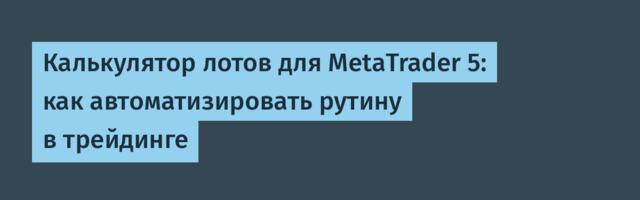 Калькулятор лотов для MetaTrader 5: как автоматизировать рутину в трейдинге
