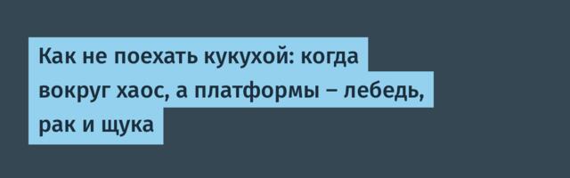 Как не поехать кукухой: когда вокруг хаос, а платформы – лебедь, рак и щука