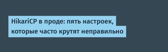 HikariCP в проде: пять настроек, которые часто крутят неправильно